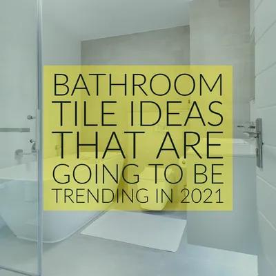 Bathroom Tile Ideas That Are Going To Be Trending In 2021